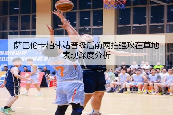 萨巴伦卡柏林站晋级后前两拍强攻在草地表现深度分析